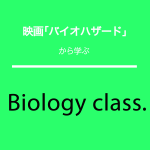 ｢バイオハザード｣から学ぶ→Biology class.