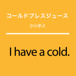 ｢コールドプレスジュース｣から学ぶI have a cold.