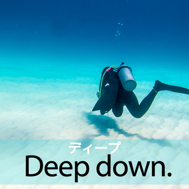 ｢ディープ｣から学ぶ→ Deep down.