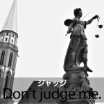 ｢ジャッジ｣から学ぶ→ Don’t judge me.