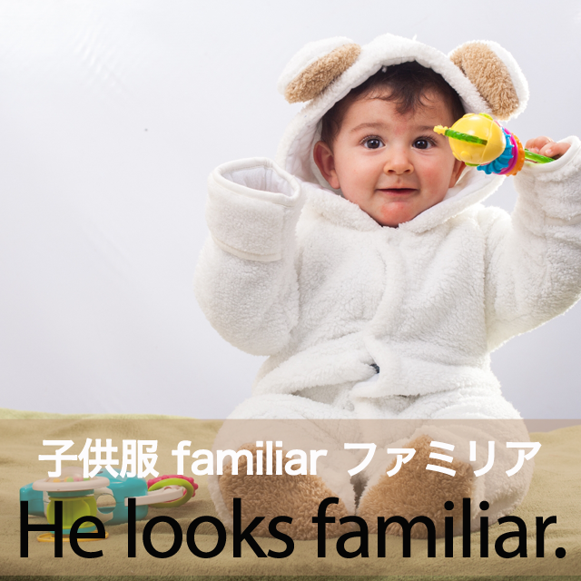 子供服｢familiar ファミリア｣から学ぶ→ He looks familiar.