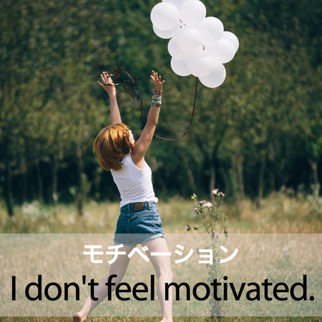｢モチベーション｣から学ぶ→ I don’t feel motivated.