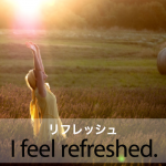 ｢リフレッシュ｣から学ぶ→ I feel refreshed.