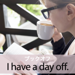 ｢ブックオフ｣から学ぶ→ I have a day off.