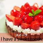 ｢スイーツ｣から学ぶ→ I have a sweet tooth.