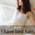 ｢ベッド｣から学ぶ→ I have bed hair.