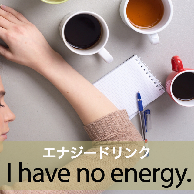 ｢エナジードリンク｣から学ぶ→ I have no energy.
