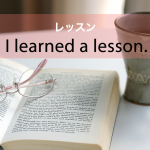 「レッスン」から学ぶ→ I learned a lesson.