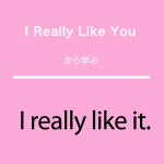 ｢I Really Like You｣から学ぶ<br />I really like it.