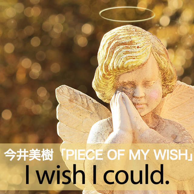 今井美樹「PIECE OF MY WISH」から学ぶ→I wish I could.