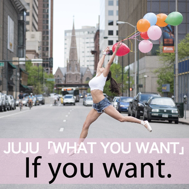 JUJU「WHAT YOU WANT」から学ぶ→ If you want.