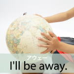 「アウェー」から学ぶ→ I’ll be away.