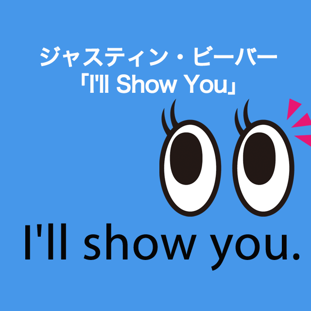 ジャスティン・ビーバー「I’ll Show You」から学ぶ→ I’ll show you.