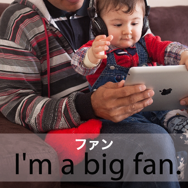 「ファン」から学ぶ→ I’m a big fan.