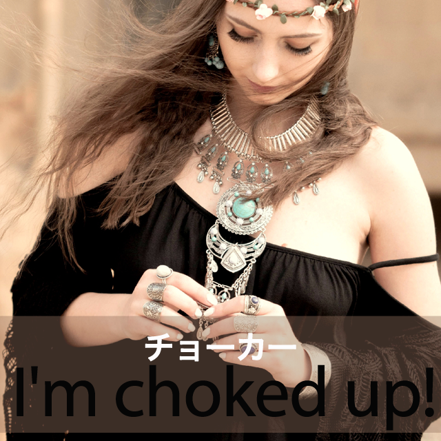 ｢チョーカー｣から学ぶ→ I’m choked up!