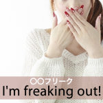 「〇〇フリーク」から学ぶ→ I’m freaking out!
