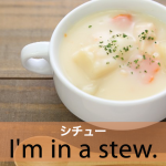 ｢シチュー｣から学ぶ→ I’m in a stew.