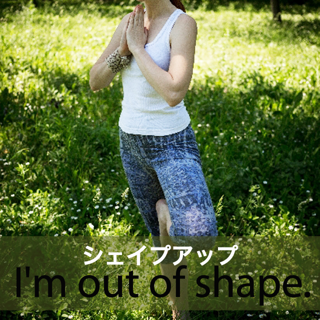 「シェイプアップ」から学ぶ→ I’m out of shape.