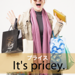 ｢プライス｣から学ぶ→ It’s pricey.