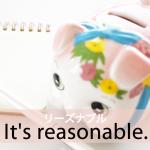 「リーズナブル」から学ぶ→ It’s reasonable.