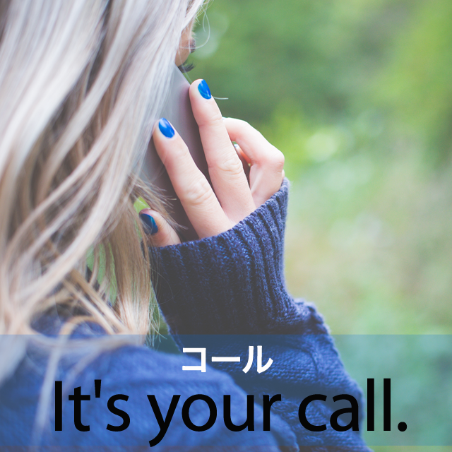 ｢コール｣から学ぶ→ It’s your call.