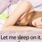 ｢スリープ｣から学ぶ→ Let me sleep on it.