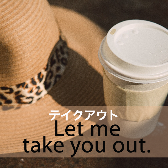 「テイクアウト」から学ぶ→ Let me take you out.