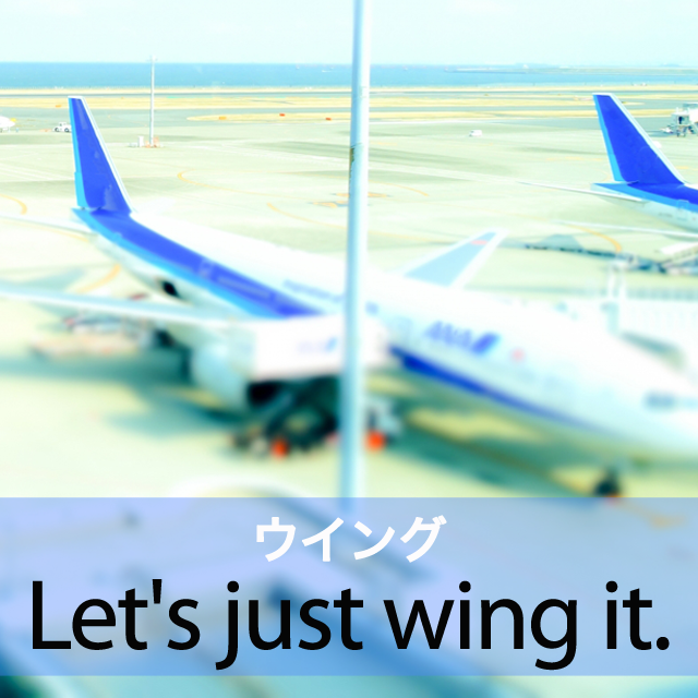 「ウイング」から学ぶ→ Let’s just wing it.