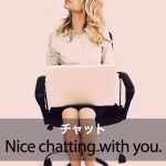 ｢チャット｣から学ぶ→ Nice chatting with you.