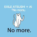 EXILE ATSUSHI＋AI 「No more」から学ぶ→ No more.