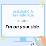 ｢永遠のぼくら sea side blue｣から学ぶ<br>I’m on your side.