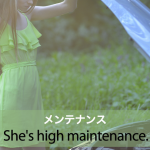 ｢メンテナンス｣から学ぶ→ She’s high maintenance.