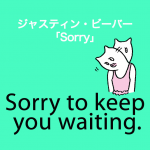 ジャスティン・ビーバー「Sorry」から学ぶ→ Sorry to keep you waiting.