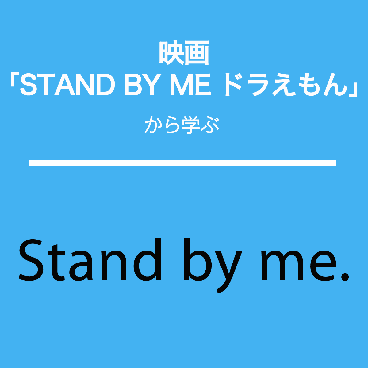 映画｢STAND BY ME ドラえもん｣から学ぶ→Stand by me.