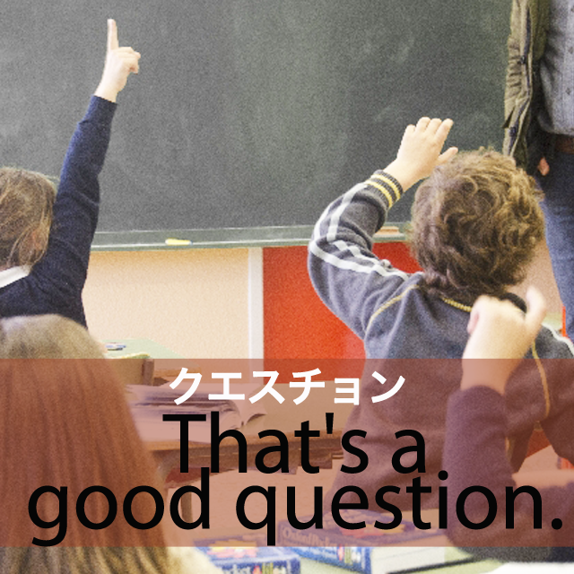「クエスチョン」から学ぶ→ That’s a good question.