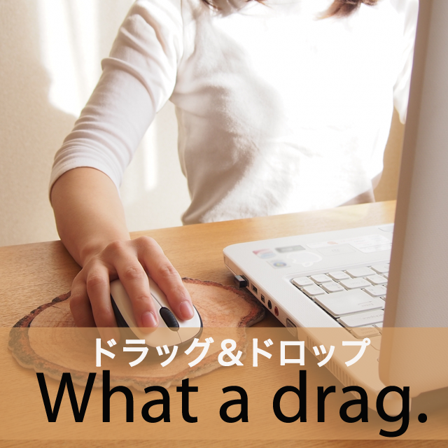 ｢ドラッグ＆ドロップ｣から学ぶ→ What a drag.