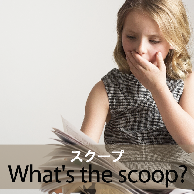 「スクープ」から学ぶ→ What’s the scoop?
