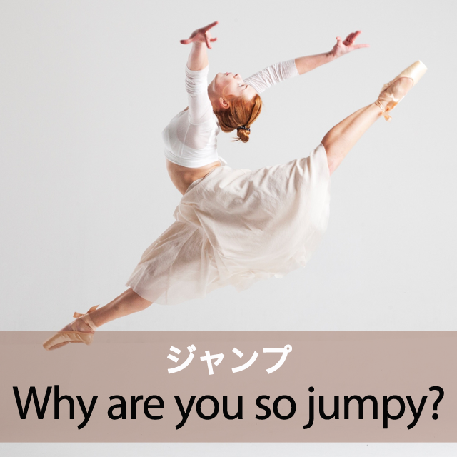 ｢ジャンプ｣から学ぶ→ Why are you so jumpy?